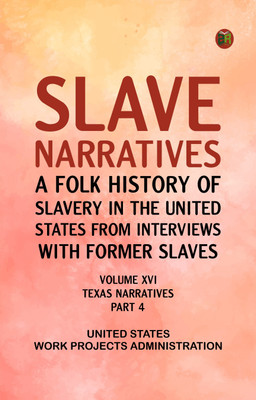 Slave Narratives: A Folk History of Slavery in the United States from Interviews with Former Slaves, Volume XVI, Texas Narratives, Part 4(Paperback, United States. Work Projects Administration)