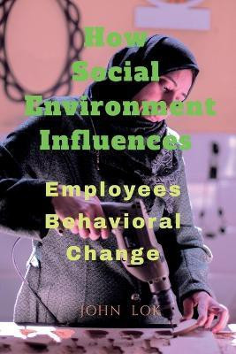 How Social Environment Influences  - Employees Behavioral Change(English, Paperback, Lok John)