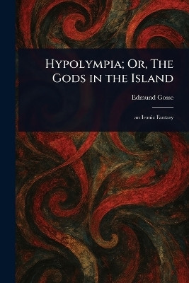 Hypolympia; Or, The Gods in the Island(English, Paperback, Gosse Edmund)