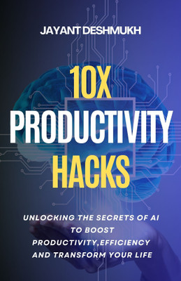 10x Productivity Hacks : Unlocking the Secrets of AI to Boost Productivity, efficiency and Transform Your Life: AI-Powered Strategies to Maximize Your Potential and Achieve 10x Results(Paperback, Jayant Deshmukh) 10x Productivity Hacks : Unlocking the Secrets of AI to Boost Productivity, efficiency and Transform Your Life: AI-Powered Strategies to Maximize Your Potential and Achieve 10x Results(Paperback, Jayant Deshmukh)