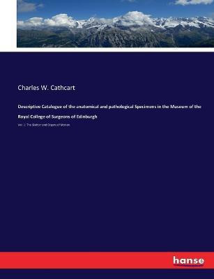 Descriptive Catalogue of the anatomical and pathological Specimens in the Museum of the Royal College of Surgeons of Edinburgh(English, Paperback, Cathcart Charles W)