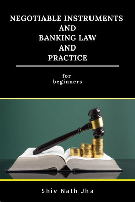Negotiable Instruments and Banking Law and Practice  - for Beginners(English, Paperback, Shiv Nath Jha)