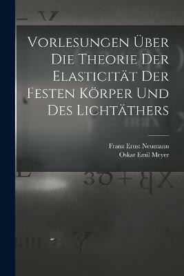 Vorlesungen UEber Die Theorie Der Elasticitat Der Festen Koerper Und Des Lichtathers(German, Paperback, Neumann Franz Ernst)