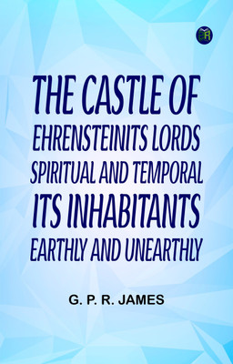 The Castle of EhrensteinIts Lords Spiritual and Temporal; Its Inhabitants Earthly and Unearthly(Paperback, G. P. R. James)