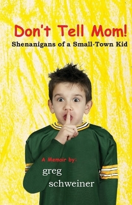 Don't Tell Mom! Shenanigans of a Small-Town Kid(English, Paperback, Schweiner Greg)