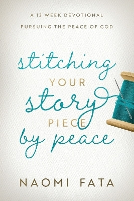 Stitching Your Story Piece by Peace A 13 Week Devotional Pursuing the Peace of God(English, Paperback, Fata Naomi B)
