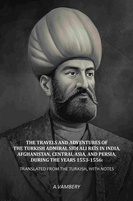 The Travels and Adventures of the Turkish Admiral Sidi Ali Reïs in India, Afghanistan, Central Asia, and Persia, During the Years [Hardcover](Hardcover, A. Vambery)