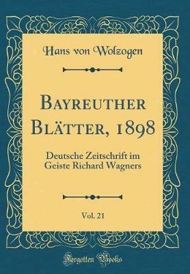 Bayreuther Blatter, 1898, Vol. 21: Deutsche Zeitschrift im Geiste Richard Wagners (Classic Reprint)(German, Hardcover, Wolzogen Hans von)