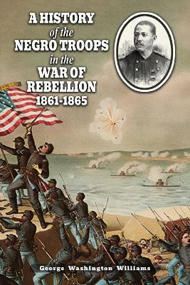 A History of the Negro Troops in the War of Rebellion 1861-1865(English, Paperback, Williams George Washington)