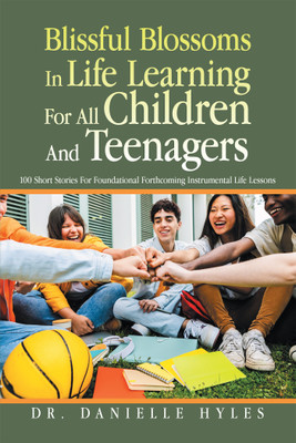 Blissful Blossoms In Life Learning For All Children And Teenagers 100 Short Stories For Foundational Forthcoming Instrumental Life Lessons(Paperback, Dr. Danielle Hyles)