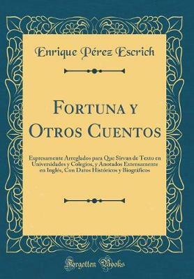 Fortuna y Otros Cuentos: Expresamente Arreglados para Que Sirvan de Texto en Universidades y Colegios, y Anotados Extensamente en Ingles, Con Datos Historicos y Biograficos (Classic Reprint)(Spanish, Hardcover, Escrich Enrique Perez) Fortuna y Otros Cuentos: Expresamente Arreglados para Que Sirvan de Texto en Universidades y Colegios, y Anotados Extensamente en Ingles, Con Datos Historicos y Biograficos (Classic Reprint)(Spanish, Hardcover, Escrich Enrique Perez)