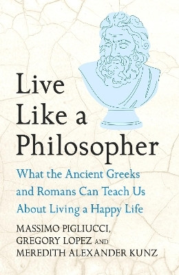 Live Like A Philosopher: What the Ancient Greeks and Romans Can Teach Us About Living a Happy Life(Hardcover, Massimo Pigliucci)