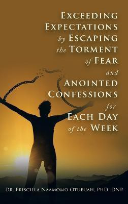 Exceeding Expectations by Escaping the Torment of Fear and Anointed Confessions for Each Day of the Week(English, Hardcover, Otubuah Dnp Priscilla Naamomo Dr PhD)