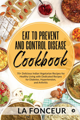 Eat to Prevent and Control Disease Cookbook  - 70+ Delicious Indian Vegetarian Recipes for Healthy Living with Dedicated Recipes for Diabetes, Hypertension, and Arthritis(English, Hardcover, La Fonceur)
