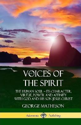 Voices of the Spirit: The Human Soul; Its Character, Virtue, Power and Affinity with God and His Son Jesus Christ (Hardcover)(English, Hardcover, Matheson George)