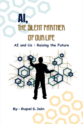 AI, THE SILENT PARTNER OF OUR LIFE  - AI and Us : Raising the Future(Paperback, Rupal S. Jain)