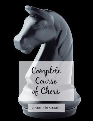Complete Course of Chess(English, Paperback, Ascanio Aryan Jain)