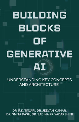 Building Blocks of Generative AI: Understanding Key Concepts and Architecture(Paperback, Dr. R.K. Tiwari, Dr. Jeevan Kumar, Dr. Smita Dash, Dr. Sabina Priyadarshini)