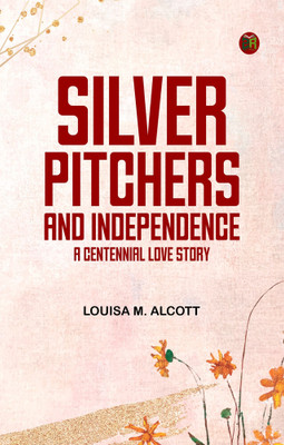 Silver Pitchers: and Independence a Centennial Love Story(Paperback, Louisa M. Alcott)