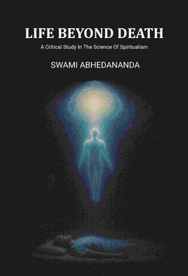 Life Beyond Death: A Critical Study In The Science Of Spiritualism(Paperback, Swami Abhedananda)