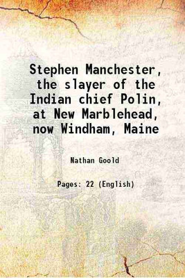 Stephen Manchester, the slayer of the Indian chief Polin, at New Marblehead, now Windham, Maine 1897 [Hardcover](Hardcover, Nathan Goold)