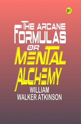 The Arcane Formulas: Or Mental Alchemy(Paperback, William Walker Atkinson)