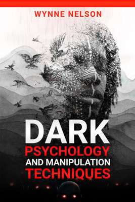 Dark Psychology and Manipulation Techniques  - The Ideal Guide to Understanding the Fundamentals of Manipulation and Mind Control Techniques, Using Psychology to Influence People's Behavior (2022)(English, Paperback, Wynne Nelson)