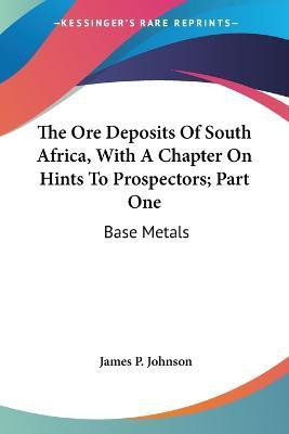 The Ore Deposits Of South Africa, With A Chapter On Hints To Prospectors; Part One(English, Paperback, Johnson James P)