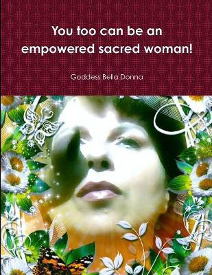You Too Can be an Empowered Sacred Woman!(English, Paperback, Bella Donna Goddess)