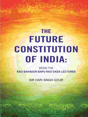 The Future Constitution of India: Being the Rao Bahadur Bapu Rao Dada Lectures(Paperback, Sir Hari Singh Gour)