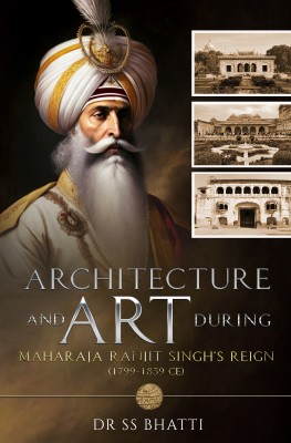 Architecture and Art During Maharaja Ranjit Singh’s Reign (1799-1839 CE)(Hardcover, SS Bhatti)