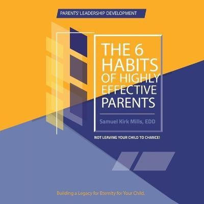 The Six Habits of Highly Effective Parents(English, Paperback, Mills Edd Samuel Kirk)