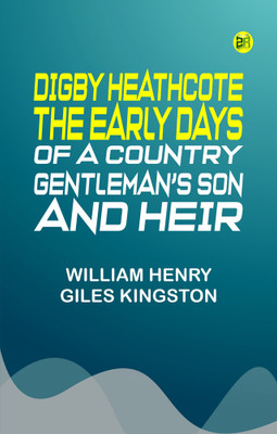 Digby Heathcote: The Early Days of a Country Gentleman's Son and Heir(Paperback, William Henry Giles Kingston)