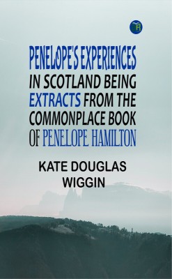 Penelope's Experiences in Scotland Being Extracts from the Commonplace Book of Penelope Hamilton(Paperback, Kate Douglas Wiggin)