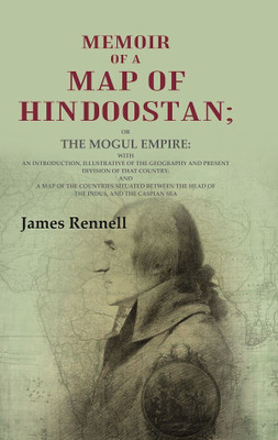 Memoir of a Map of Hindoostan: Or the Mogul Empire: With an Introduction, Illustrative of the Geography and Present Division of that Country: And a Map of the Countries Situated between the Head of the Indus and the Caspian Sea(Paperback, James Rennell)
