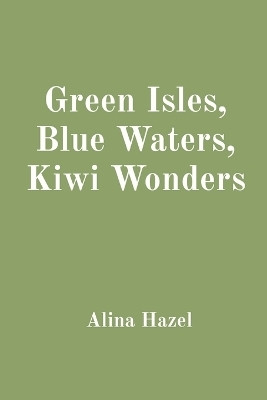 Green Isles, Blue Waters, Kiwi Wonders(English, Paperback, Hazel Alina)