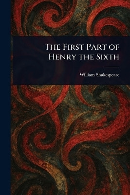 The First Part of Henry the Sixth(English, Paperback, Shakespeare William)