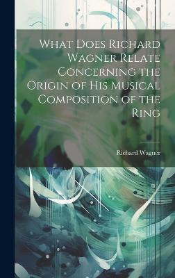 What Does Richard Wagner Relate Concerning the Origin of his Musical Composition of the Ring(English, Hardcover, Richard Wagner)