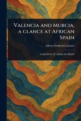 Valencia and Murcia, a Glance at African Spain(English, Paperback, Calvert Albert Frederick)