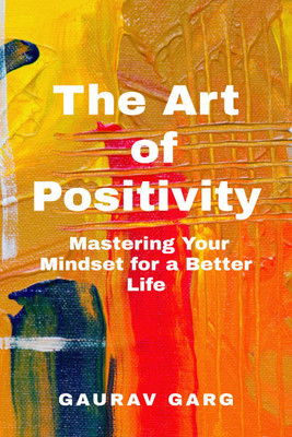 The Art of Positivity  - Mastering Your Mindset for a Better Life:Real Life Examples(English, Paperback, Gaurav Garg)