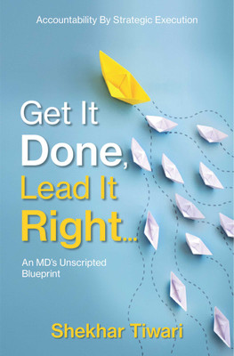 Get it Done, Lead It Right (An MD's Unscripted Blueprint)(Paperback, Shekhar Tiwari)