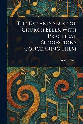 The Use and Abuse of Church Bells; With Practical Suggestions Concerning Them(English, Paperback, Blunt Walter)