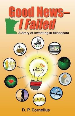 Good News -- I Failed, a Story of Inventing in Minnesota(English, Paperback, Cornelius D P)
