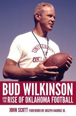 Bud Wilkinson and the Rise of Oklahoma Football(English, Hardcover, Scott John)