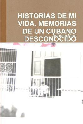 Historias De Mi Vida. Memorias De Un Cubano Desconocido(Spanish, Paperback, VERA ANTONIO)