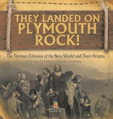 They Landed on Plymoth Rock! The Thirteen Colonies of the New World and Their Origins Grade 7 Children's American Histor(English, Hardcover, Baby Professor)