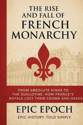 The Rise and Fall of the French Monarchy(English, Paperback, Epoch Epic)