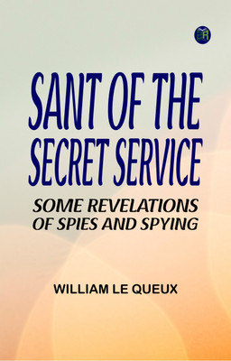 Sant of the Secret Service Some Revelations of Spies and Spying(Paperback, William Le Queux)
