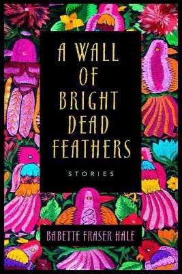 A Wall of Bright Dead Feathers(English, Paperback, Hale Babette Fraser)