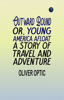 Outward Bound Or, Young America Afloat: A Story of Travel and Adventure(Paperback, Oliver Optic)